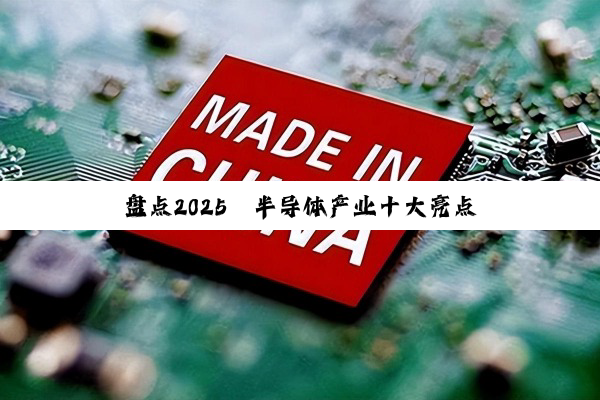 盘点2025丨半导体产业十大亮点
